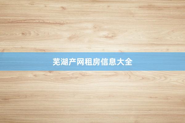 芜湖产网租房信息大全