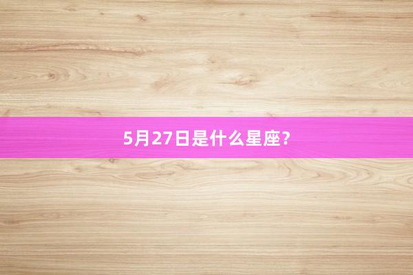 5月27日是什么星座？