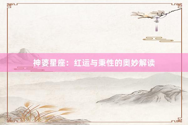 神婆星座：红运与秉性的奥妙解读