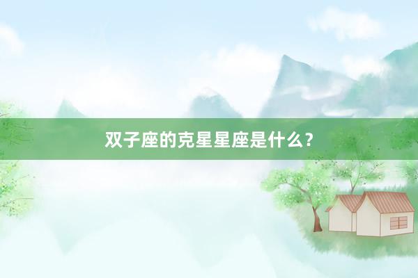 双子座的克星星座是什么？