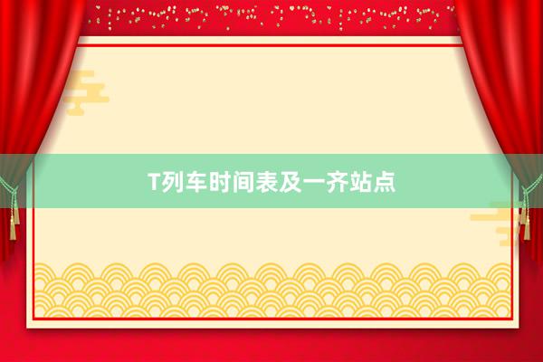 T列车时间表及一齐站点