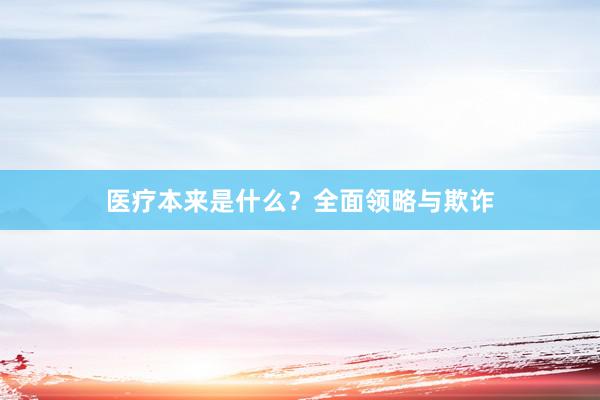 医疗本来是什么？全面领略与欺诈