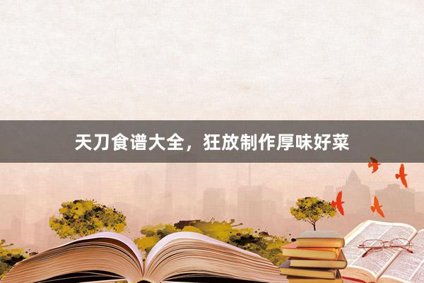 天刀食谱大全，狂放制作厚味好菜